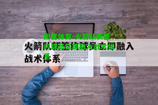 火箭队新签约球员立即融入战术体系