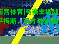 马赛主场战平梅斯，双方难分伯仲